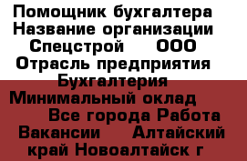 Помощник бухгалтера › Название организации ­ Спецстрой-31, ООО › Отрасль предприятия ­ Бухгалтерия › Минимальный оклад ­ 20 000 - Все города Работа » Вакансии   . Алтайский край,Новоалтайск г.